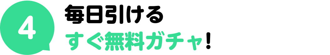 4.毎日引けるすぐ無料ガチャ！